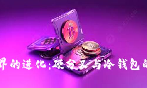 区块链世界的进化:硬分叉与冷钱包的深度解析