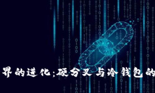 区块链世界的进化:硬分叉与冷钱包的深度解析