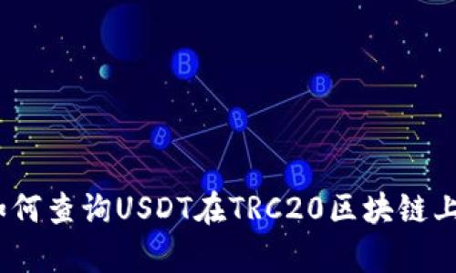 全面解析:如何查询USDT在TRC20区块链上的交易信息
