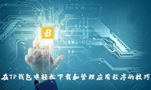 在TP钱包中轻松下载和管理应用程序的技巧