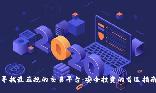 寻找最正规的交易平台:安全投资的首选指南