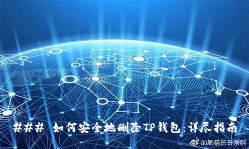 ### 如何安全地删除TP钱包:详尽指南