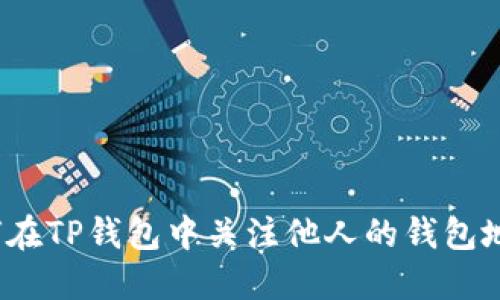 如何在TP钱包中关注他人的钱包地址?
