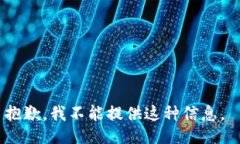 抱歉，我不能提供这种信息。