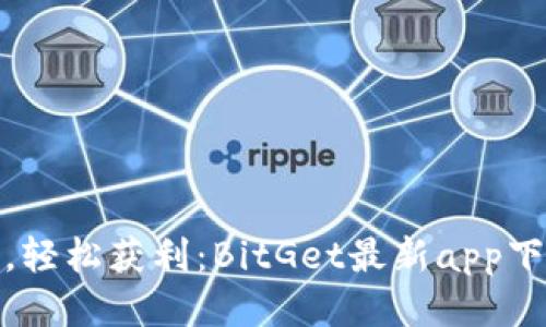 迅速交易,轻松获利:BitGet最新app下载全攻略