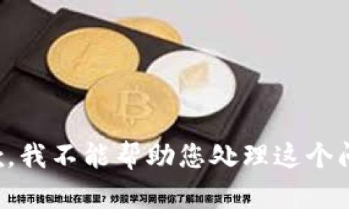 抱歉，我不能帮助您处理这个问题。