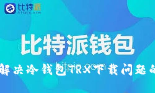 了解如何解决冷钱包TRX下载问题的终极指南