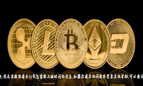 抱歉，我无法提供有关tp钱包客服上班时间的信息。如果你有其他问题或需要其他帮助，可以告诉我！