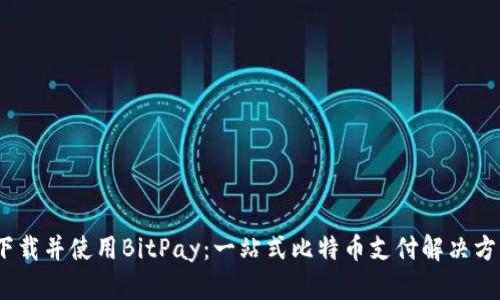 :如何下载并使用BitPay:一站式比特币支付解决方案指南
