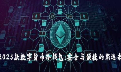 2025款数字货币冷钱包:安全与便捷的新选择