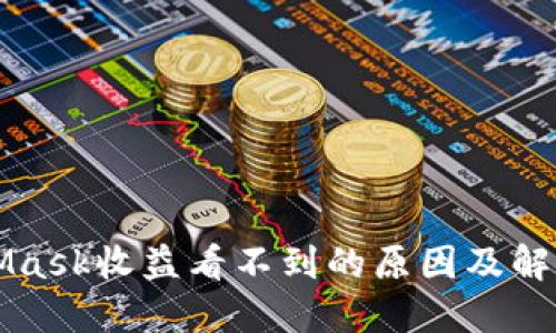 MetaMask收益看不到的原因及解决方案