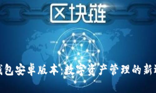 TP钱包安卓版本:数字资产管理的新选择