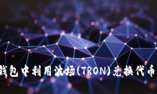 如何在TP钱包中利用波场(TRON)兑换代币?详细指南