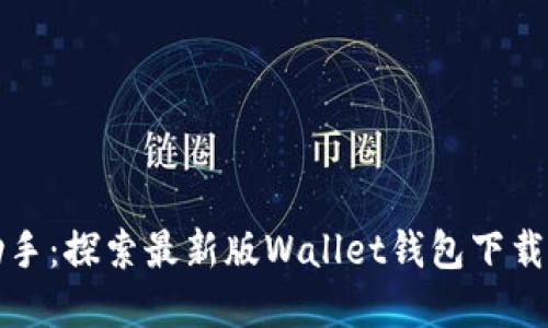 你的金融助手:探索最新版Wallet钱包下载及功能全解