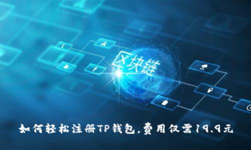 如何轻松注册TP钱包,费用仅需19.9元