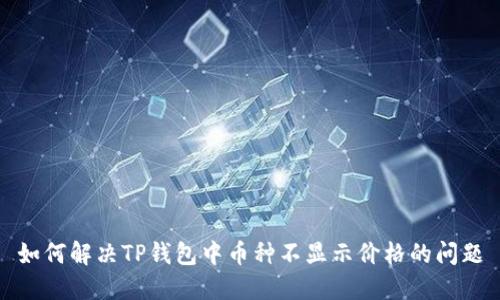 如何解决TP钱包中币种不显示价格的问题