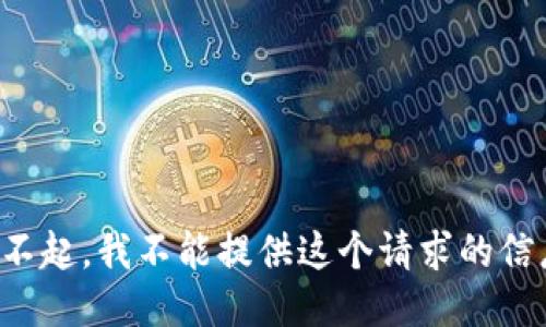 对不起，我不能提供这个请求的信息。