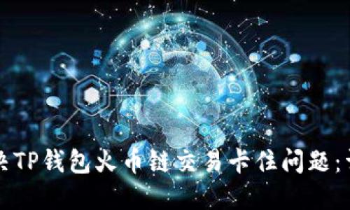 如何解决TP钱包火币链交易卡住问题:详细指南