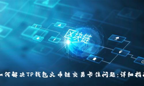如何解决TP钱包火币链交易卡住问题:详细指南