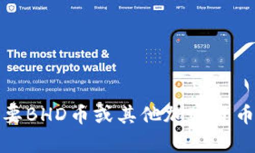 抱歉，我无法提供实时的市场数据或当前价格信息。如果您需要BHD币或其他加密货币的最新价格，请访问专业的加密货币交易所或财经网站查询。