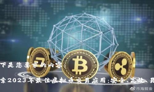 以下是您要求的内容:
探索2023年最佳虚拟币交易应用:安全、高效、易用