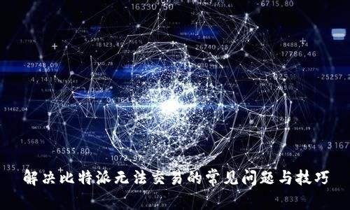 解决比特派无法交易的常见问题与技巧