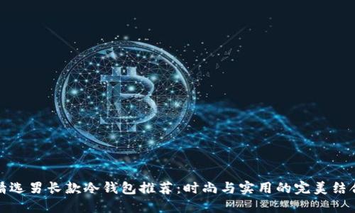 精选男长款冷钱包推荐:时尚与实用的完美结合