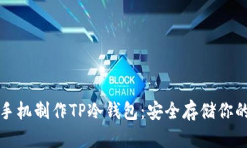 如何使用手机制作TP冷钱包：安全存储你的加密资产