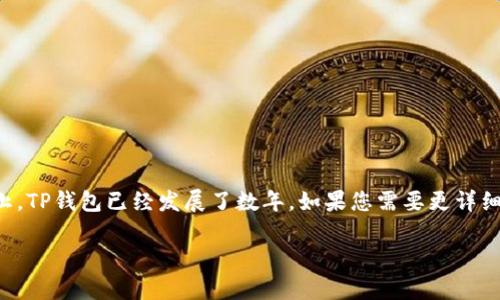 关于“TP钱包”及其提现功能的问题，虽然我没有具体的更新时间，但到2023年为止，TP钱包已经发展了数年。如果您需要更详细的信息，包括提现时间、政策等，我建议查阅TP钱包的官方网站或相关的用户指南。

如果您有其他问题或需要详细探讨某一特定方面，请告诉我！