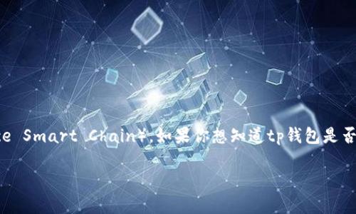 tp钱包通常指的是支持多区块链资产管理的数字钱包。其中，BSC指的是币安智能链（Binance Smart Chain）。如果你想知道tp钱包是否支持BSC，可以查看其官方网站或相关文档，通常情况下，许多现代数字资产钱包都支持BSC。

如果你对tp钱包或BSC有任何具体问题，欢迎提出！