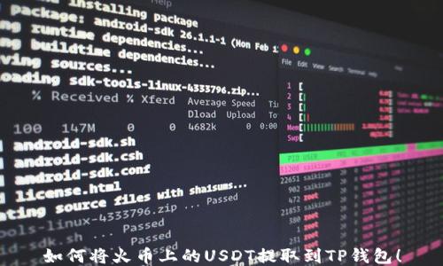 如何将火币上的USDT提取到TP钱包!