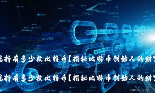 中本聪持有多少枚比特币?揭秘比特币创始人的财富之谜
中本聪持有多少枚比特币?揭秘比特币创始人的财富之谜