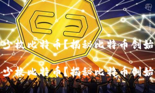 中本聪持有多少枚比特币?揭秘比特币创始人的财富之谜
中本聪持有多少枚比特币?揭秘比特币创始人的财富之谜