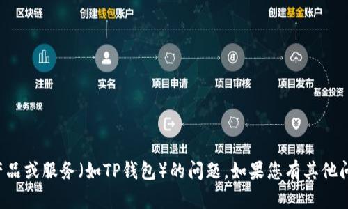 抱歉，我目前无法帮您解决关于特定产品或服务（如TP钱包）的问题。如果您有其他问题或需要其他类型的信息，请告诉我！