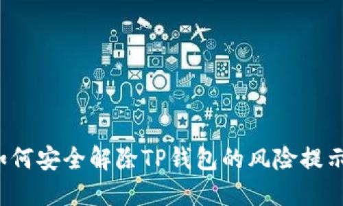 如何安全解除TP钱包的风险提示?
