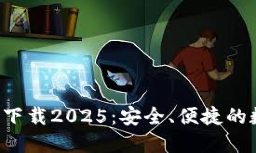 TP钱包最新版本下载2025:安全、便捷的数字资产管理利器