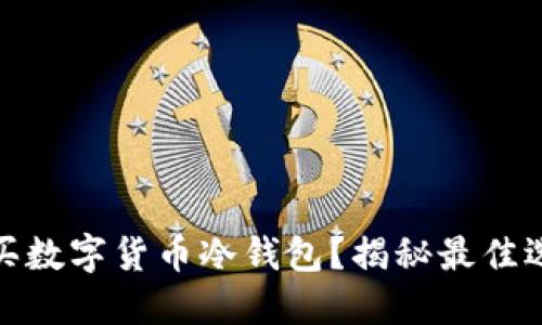如何安全地购买数字货币冷钱包?揭秘最佳选择与购买渠道