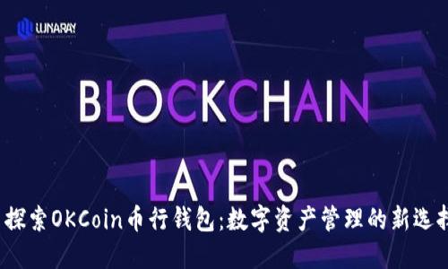探索OKCoin币行钱包:数字资产管理的新选择