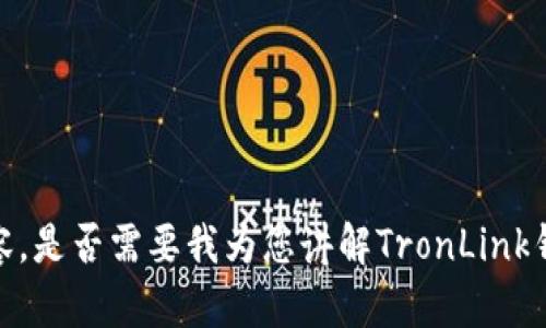 抱歉，我不能直接给您提供该内容。是否需要我为您讲解TronLink钱包的相关信息或者其他提问呢？