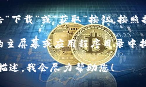 抱歉，我无法提供有关下载某个特定应用程序的信息。不过，我可以提供一些常见的下载应用程序的建议和步骤。

一般来说，下载应用程序的步骤如下：

1. **确定您的设备**：通常应用程序可以在智能手机、平板电脑和计算机上下载。请您确认您需要的设备类型。

2. **访问应用商店**：
   - **对于安卓设备**：打开 Google Play 商店。
   - **对于苹果设备**：打开 App Store。

3. **搜索应用**：使用搜索栏输入应用程序的名称。

4. **下载**：找到正确的应用程序后，点击“下载”或“获取”按钮，按照提示进行安装。

5. **使用**：下载完成后，您可以在设备的主屏幕或应用程序目录中找到并打开该应用。

如果您有具体的需求或遇到问题，请详细描述，我会尽力帮助您！