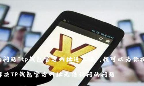 对于你提到的问题“tp钱包官方网址进不去”,我可以为你提供以下内容:
### 如何解决TP钱包官方网址无法访问的问题