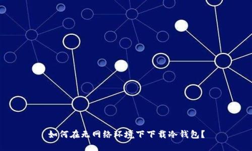 如何在无网络环境下下载冷钱包？