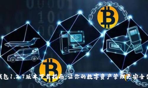 TP钱包1.2.7版本下载指南:让你的数字资产管理更安全便捷