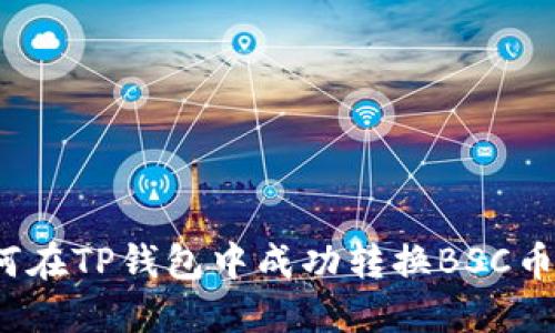 如何在TP钱包中成功转换BSC币种？