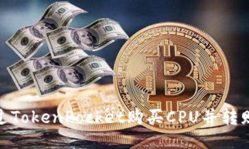 如何通过TokenPocket购买CPU并转赠给他人