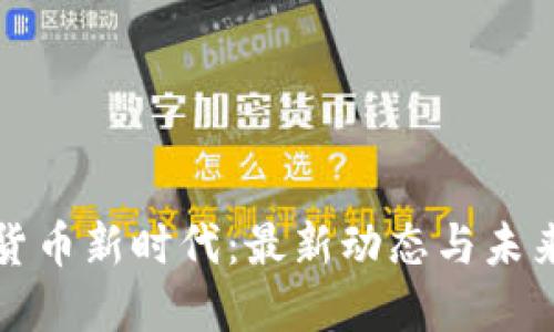 加密货币新时代:最新动态与未来展望