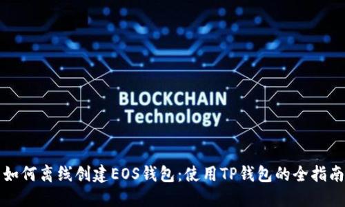 如何离线创建EOS钱包:使用TP钱包的全指南