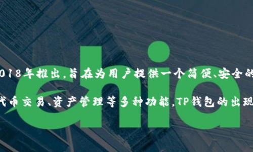TP钱包（Token Pocket）是一款去中心化的钱包应用，专注于数字资产的安全存储与管理。它于2018年推出，旨在为用户提供一个简便、安全的数字货币管理工具。TP钱包支持多种区块链协议，包括以太坊、比特币、EOS等众多主流数字资产。

在其发展的过程中，TP钱包逐渐形成了自己的生态系统，提供了诸如DApp（去中心化应用）浏览、代币交易、资产管理等多种功能。TP钱包的出现迎合了区块链和加密货币日益增长的需求，为用户提供了一种安全、便捷的资产管理方式。

如果你需要更加详细的信息或有其他问题，欢迎继续提问！