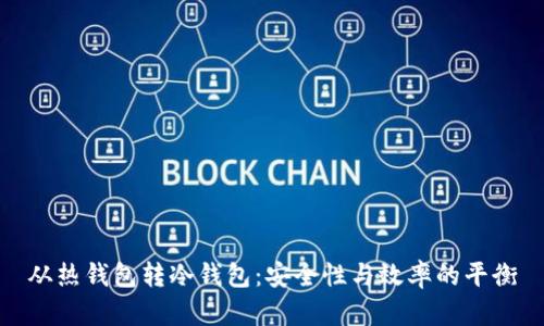 从热钱包转冷钱包:安全性与效率的平衡