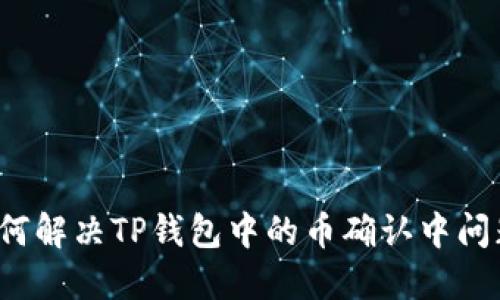 如何解决TP钱包中的币确认中问题？
